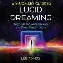 A Visionary Guide to Lucid Dreaming: Methods for Working with the Deep Dream State Audiobook