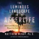The Luminous Landscape of the Afterlife: Jordan's Message to the Living on What to Expect after Deat Audiobook