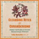 Cleansing Rites of Curanderismo: Limpias Espirituales of Ancient Mesoamerican Shamans Audiobook