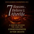 7 Reasons to Believe in the Afterlife: A Doctor Reviews the Case for Consciousness after Death, Jean Jacques Charbonier