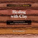 Healing with Clay: A Practical Guide to Earth's Oldest Natural Remedy Audiobook