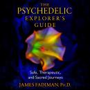 The Psychedelic Explorer's Guide: Safe, Therapeutic, and Sacred Journeys Audiobook