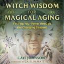 Witch Wisdom for Magical Aging: Finding Your Power through the Changing Seasons Audiobook