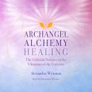 Archangel Alchemy Healing: The Celestial Science in the Vibration of the Universe Audiobook
