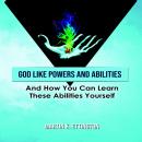 God Like Powers & Abilities: And How you can learn these Abilities Yourself Audiobook