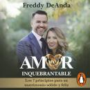 Amor inquebrantable: Los 7 principios para un matrimonio sólido y feliz Audiobook