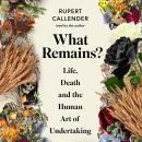 What Remains?: 'Life, Death and the Human Art of Undertaking' Audiobook