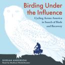 Birding Under the Influence: Cycling Across America in Search of Birds and Recovery Audiobook