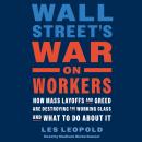 Wall Street's War on Workers: How Mass Layoffs and Greed Are Destroying the Working Class and What t Audiobook