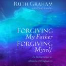 Forgiving My Father, Forgiving Myself: An Invitation to the Miracle of Forgiveness, Cindy Lambert, Ruth Graham