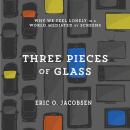 Three Pieces of Glass: Why We Feel Lonely in a World Mediated by Screens Audiobook