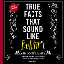 True Facts That Sound Like Bull$#*t: 500 Insane-But-True Facts That Will Shock and Impress Your Friends Audiobook