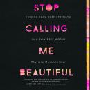 Stop Calling Me Beautiful: Finding Soul-Deep Strength in a Skin-Deep World Audiobook