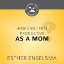 How Can I Feel Productive as a Mom? Audiobook