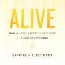 Alive: How the Resurrection of Christ Changes Everything Audiobook