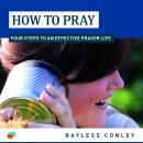 How to Pray: Four Steps to an Effective Prayer Life