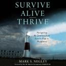 Survive Alive Thrive: Navigating the Journey from Loss to Hope to Happiness, Mark S. Negley