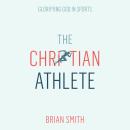 The Christian Athlete: Glorifying God in Sports Audiobook