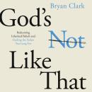 God's Not Like That: Redeeming Inherited Beliefs and Finding the Father You Long For Audiobook