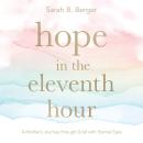 Hope in the Eleventh Hour: A Mother’s Journey through Grief with Eternal Eyes Audiobook