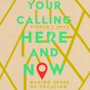 Your Calling Here and Now: Making Sense of Vocation Audiobook