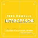 Rees Howells, Intercessor: The Story of a Life Lived for God Audiobook