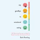 Say Goodbye to Emotional Eating: 100 Renewing Exercises to Help You Break Free from the Control of F Audiobook