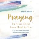 Praying for Your Child from Head to Toe: A 30-Day Guide to Powerful and Effective Scripture-based Pr Audiobook