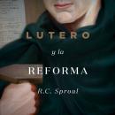 Lutero y la Reforma: Cómo un monje descubrió el evangelio Audiobook