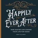 Happily Ever After: How Easter Can Change Your Life For Good Audiobook