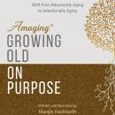 Amaging(TM) Growing Old On Purpose: Shift from Reluctantly Aging to Intentionally Aging Audiobook
