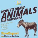 How to Draw Animals for Beginners: Your Step By Step Guide to Drawing Animals For Beginners
