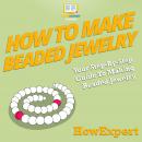 How To Make Beaded Jewelry: Your Step By Step Guide To Making Beaded Jewelry Audiobook