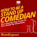 How To Be A Stand Up Comedian: Your Step by Step Guide To Be A Stand Up Comedian, Howexpert 