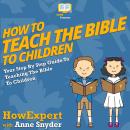 How To Teach The Bible To Children: Your Step By Step Guide To Teaching The Bible To Children Audiobook