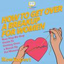 How To Get Over A Breakup For Women: Your Step By Step Guide To Getting Over A Break Up For Women Audiobook