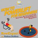 How To Powerlift For Beginners: Your Step By Step Guide To Powerlifting For Beginners Audiobook