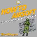 How To Airsoft: Your Step By Step Guide To Airsofting Audiobook