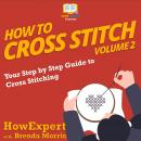 How To Cross Stitch: Your Step by Step Guide to Cross Stitching - Volume 2 Audiobook
