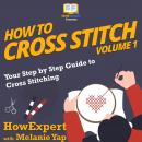 How To Cross Stitch: Your Step by Step Guide to Cross Stitching - Volume 1 Audiobook