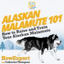 Alaskan Malamute 101: How To Raise And Train Your Alaskan Malamute Audiobook