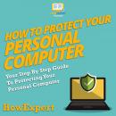 How To Protect Your Personal Computer: Your Step By Step Guide To Protecting Your Personal Computer Audiobook