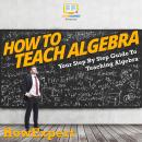 How To Teach Algebra: Your Step By Step Guide To Teaching Algebra Audiobook