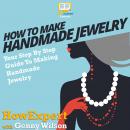 How To Make Handmade Jewelry: Your Step-By-Step Guide To Making Handmade Jewelry Audiobook