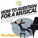 How To Audition For A Musical: Your Step by Step Guide To Auditioning For A Musical Audiobook