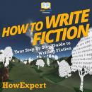 How To Write Fiction: Your Step by Step Guide To Writing Fiction Audiobook