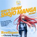 How To Draw Shojo Manga: Your Step By Step Guide To Drawing Shojo Manga VOLUME 1 Audiobook