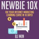 NEWBIE 10X: 10X Your Internet Marketing Learning Curve in 10 Days!, Bj Min