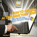 How To Install Active Directory 2008: Your Step By Step Guide To Installing Active Directory 2008, Abdul Salam, Howexpert 