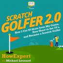 Scratch Golfer 2.0: How I Cut 50 Shots from My Game, Now Shoot in the 70’s, and Became a Scratch Golfer, Howexpert , Michael Leonard